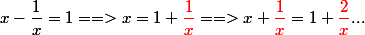 x-\dfrac{1}{x}=1 ==> x=1+\textcolor{red}{\dfrac{1}{x}}}==>x+\textcolor{red}{\dfrac{1}{x}}=1+\textcolor{red}{\dfrac{2}{x}}...
